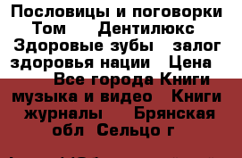 Пословицы и поговорки. Том 6  «Дентилюкс». Здоровые зубы — залог здоровья нации › Цена ­ 310 - Все города Книги, музыка и видео » Книги, журналы   . Брянская обл.,Сельцо г.